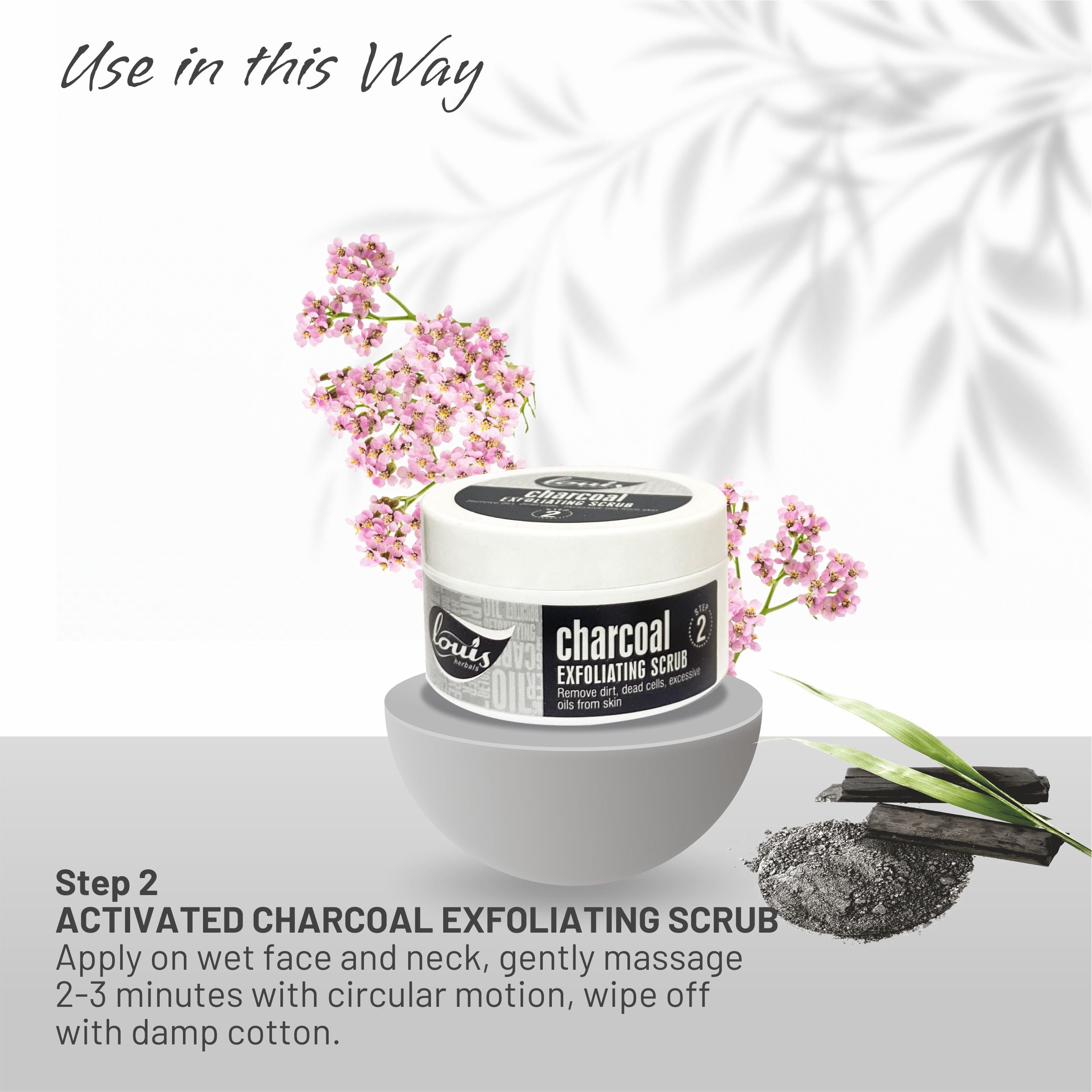 Louis Herbals Activated Charcoal Exfoliating Scrub usage – gently massage scrub in circular motion to remove dead skin and unclog pores for deep cleansing”